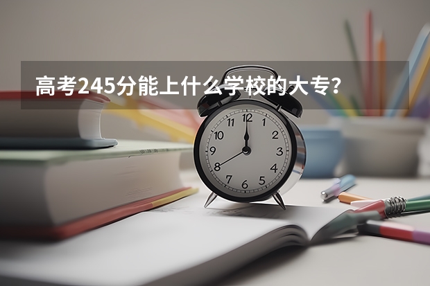 高考245分能上什么学校的大专？