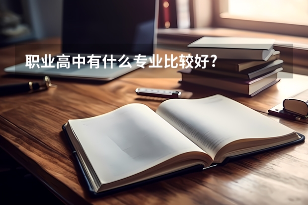 职业高中有什么专业比较好?