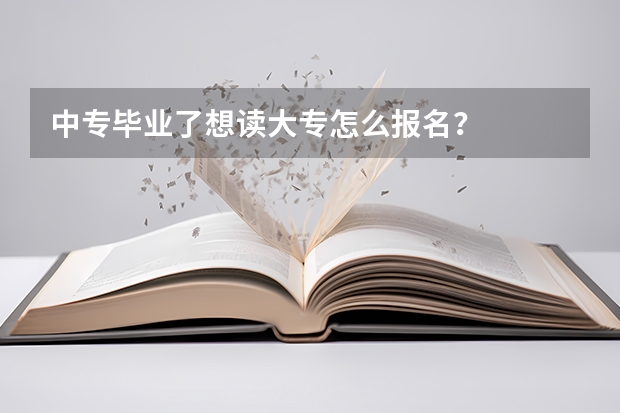 中专毕业了想读大专怎么报名？