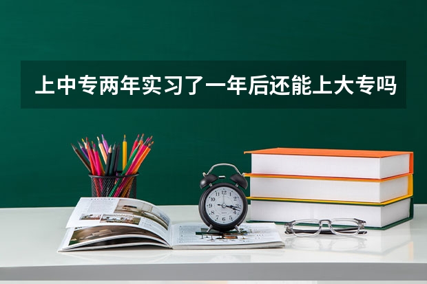 上中专两年实习了一年后还能上大专吗？