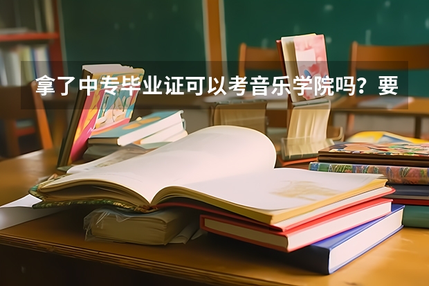 拿了中专毕业证可以考音乐学院吗？要怎么考？流程是什么？