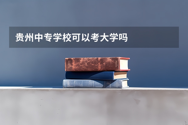 贵州中专学校可以考大学吗