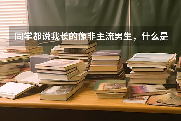 同学都说我长的像非主流男生，什么是非主流？听起来和黑社会一样