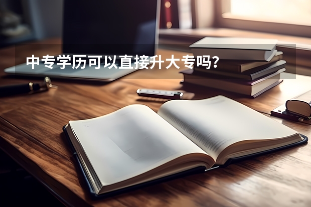 中专学历可以直接升大专吗？