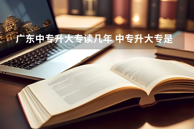 广东中专升大专读几年 中专升大专是2年3年还是2年2年啊？