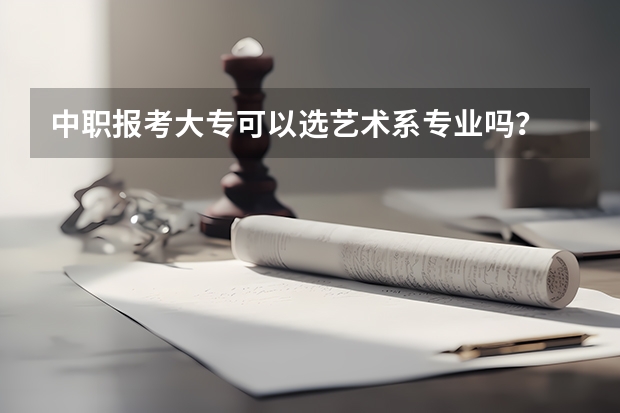 中职报考大专可以选艺术系专业吗？