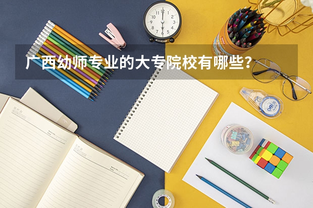 广西幼师专业的大专院校有哪些？