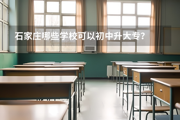 石家庄哪些学校可以初中升大专？