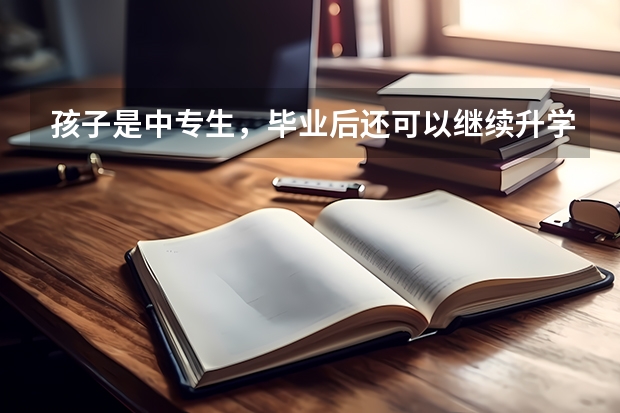 孩子是中专生，毕业后还可以继续升学吗？