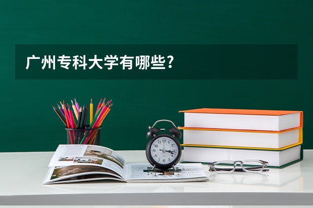 广州专科大学有哪些?