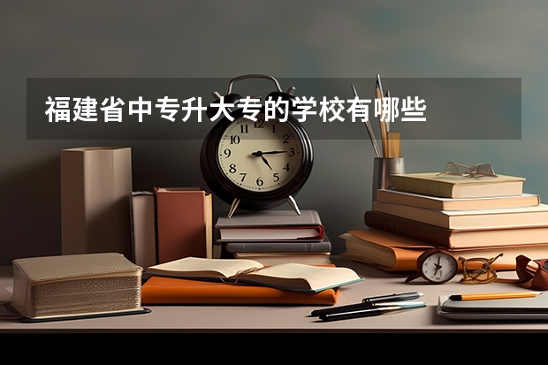 福建省中专升大专的学校有哪些