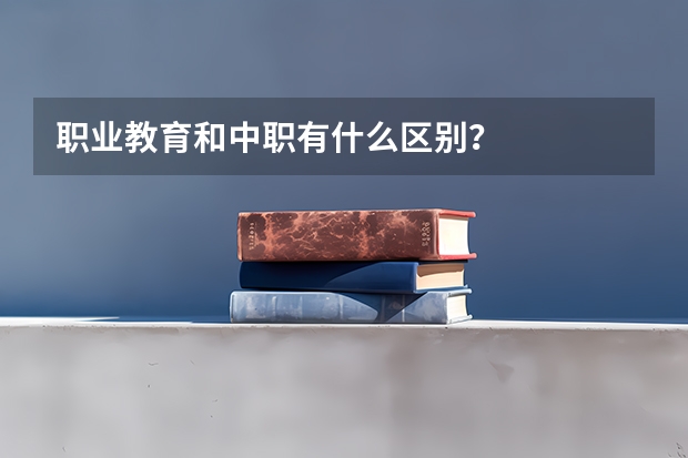 职业教育和中职有什么区别？