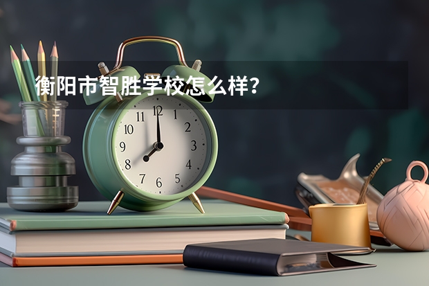 衡阳市智胜学校怎么样？