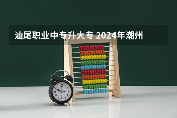 汕尾职业中专升大专 2024年潮州初三毕业能读的民办中职中专学校