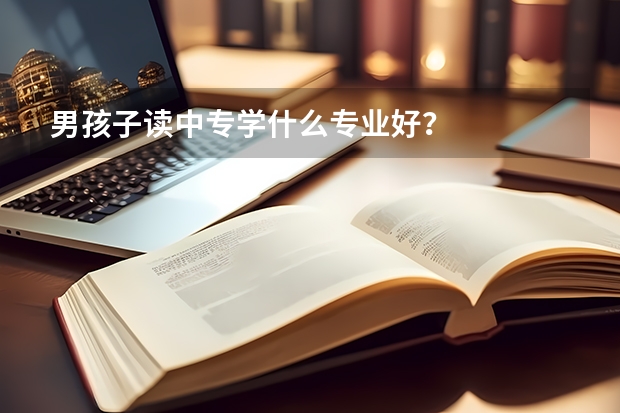 男孩子读中专学什么专业好？