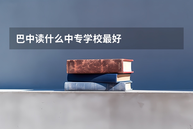 巴中读什么中专学校最好