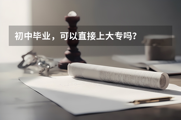 初中毕业，可以直接上大专吗？