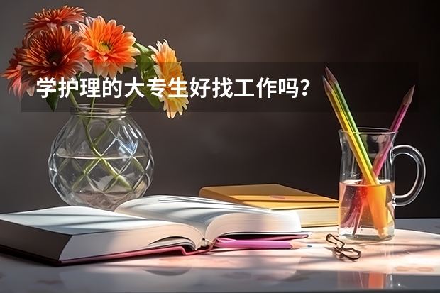 学护理的大专生好找工作吗？