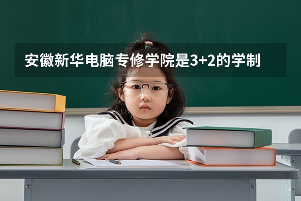 安徽新华电脑专修学院是3+2的学制吗？