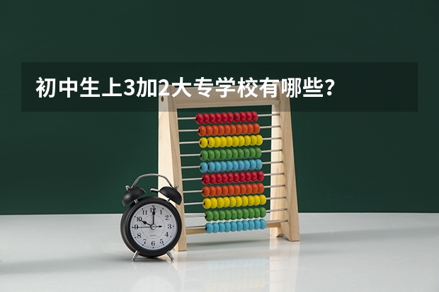 初中生上3加2大专学校有哪些？