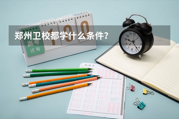 郑州卫校都学什么条件？