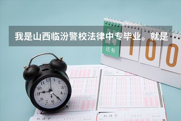 我是山西临汾警校法律中专毕业。就是说现在能报考什么单位。或者什么资格证吗？公务员能报考吗？