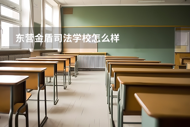 东营金盾司法学校怎么样