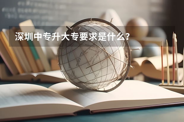 深圳中专升大专要求是什么？