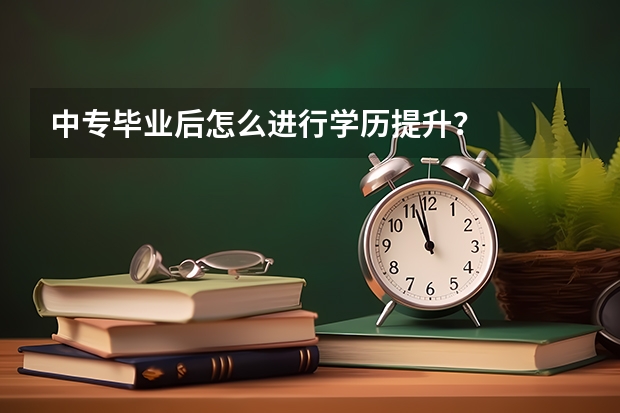 中专毕业后怎么进行学历提升？