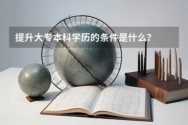 提升大专本科学历的条件是什么？