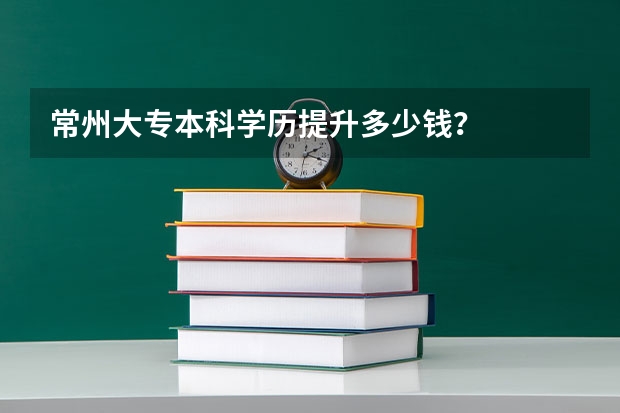 常州大专本科学历提升多少钱？