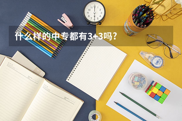 什么样的中专都有3+3吗?