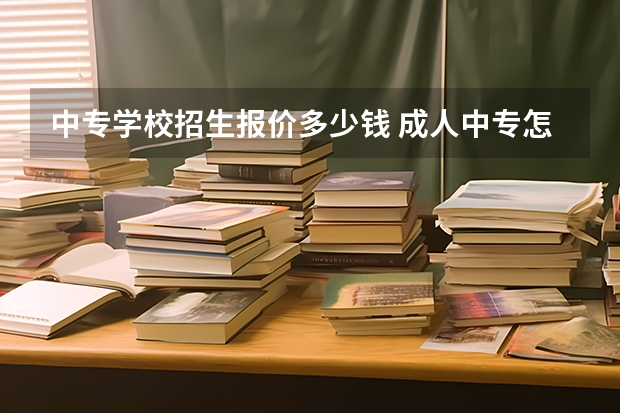 中专学校招生报价多少钱 成人中专怎么报名?学费多少?