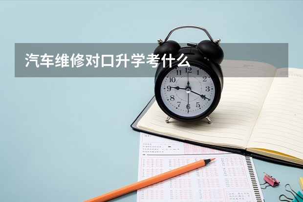 汽车维修对口升学考什么