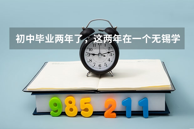 初中毕业两年了，这两年在一个无锡学校，感觉不怎么样，有什么好的学校推荐吗？