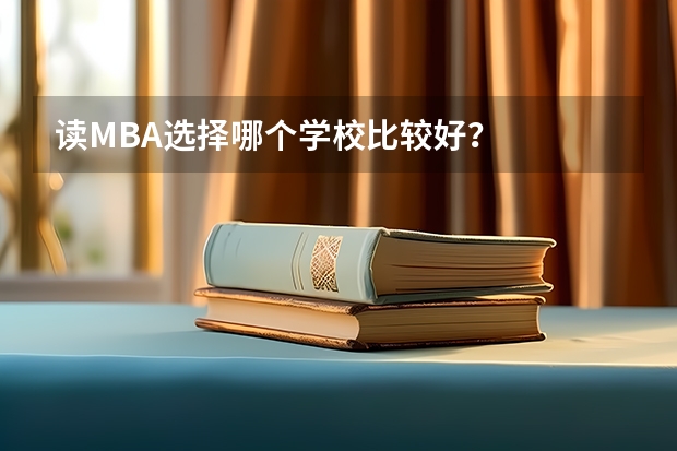 读MBA选择哪个学校比较好？