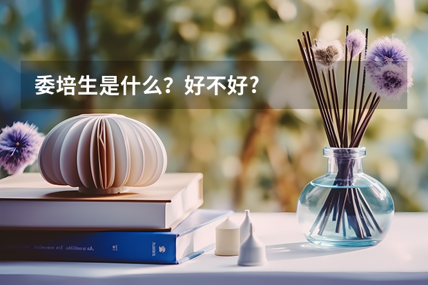 委培生是什么？好不好?