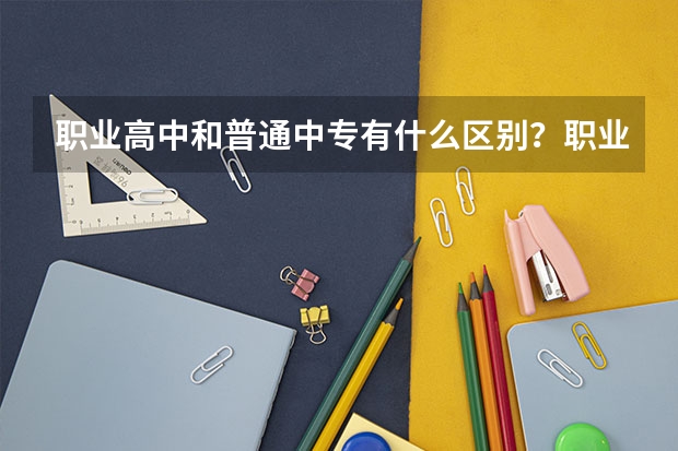 职业高中和普通中专有什么区别？职业高中是否可以参加中考？