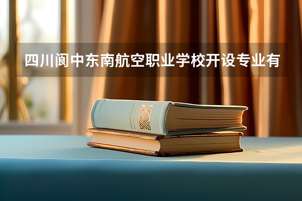 四川阆中东南航空职业学校开设专业有哪些 四川阆中东南航空职业学校优势专业是什么