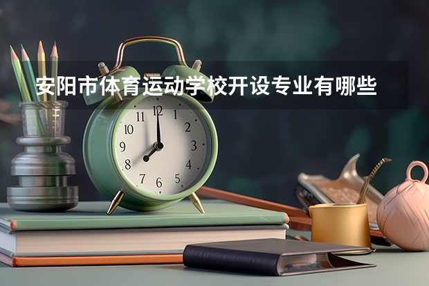 安阳市体育运动学校开设专业有哪些 安阳市体育运动学校优势专业是什么