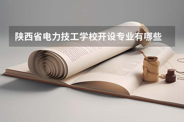 陕西省电力技工学校开设专业有哪些 陕西省电力技工学校优势专业是什么