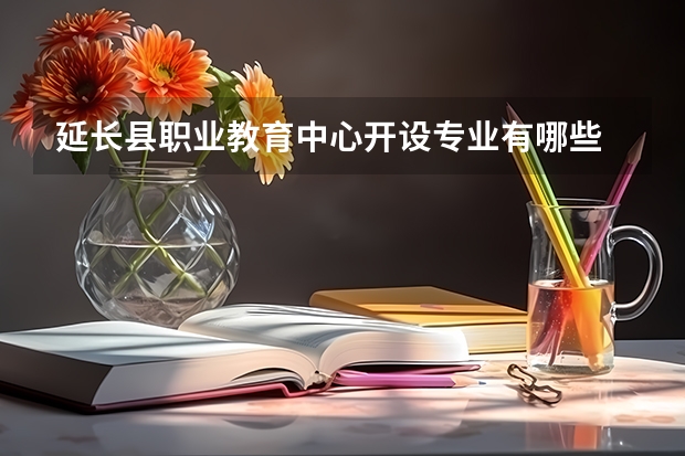 延长县职业教育中心开设专业有哪些 延长县职业教育中心优势专业是什么