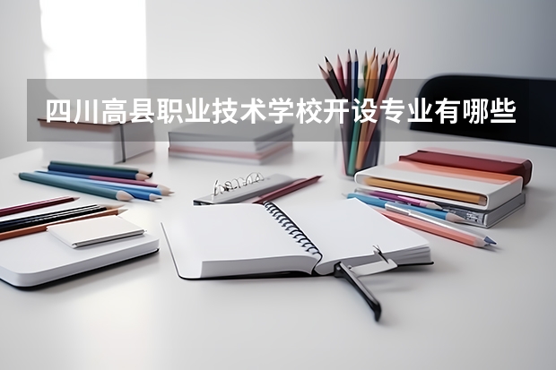 四川高县职业技术学校开设专业有哪些 四川高县职业技术学校优势专业是什么