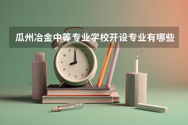 瓜州冶金中等专业学校开设专业有哪些 瓜州冶金中等专业学校优势专业是什么