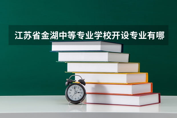 江苏省金湖中等专业学校开设专业有哪些 江苏省金湖中等专业学校优势专业是什么