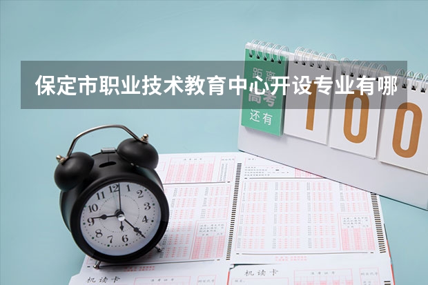 保定市职业技术教育中心开设专业有哪些 保定市职业技术教育中心优势专业是什么