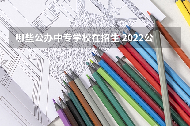 哪些公办中专学校在招生 2022公办中专有哪些学校