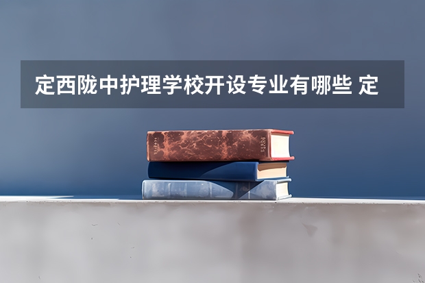 定西陇中护理学校开设专业有哪些 定西陇中护理学校优势专业是什么