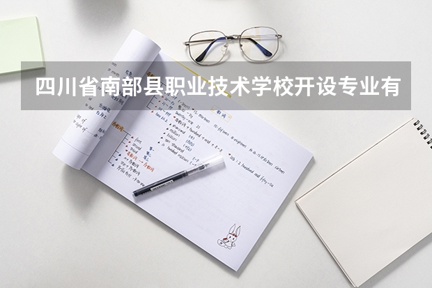 四川省南部县职业技术学校开设专业有哪些 四川省南部县职业技术学校优势专业是什么