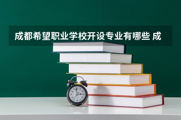 成都希望职业学校开设专业有哪些 成都希望职业学校优势专业是什么